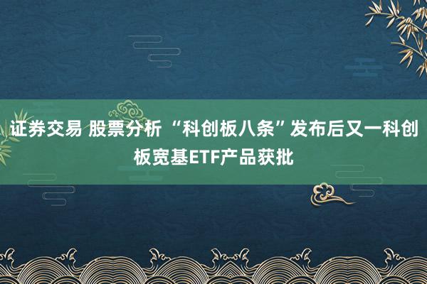 证券交易 股票分析 “科创板八条”发布后又一科创板宽基ETF产品获批