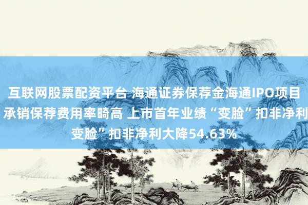 互联网股票配资平台 海通证券保荐金海通IPO项目质量评级C级 承销保荐费用率畸高 上市首年业绩“变脸”扣非净利大降54.63%