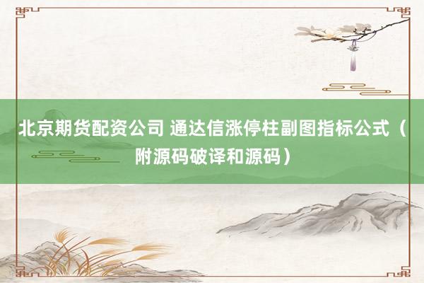 北京期货配资公司 通达信涨停柱副图指标公式（附源码破译和源码）