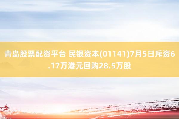 青岛股票配资平台 民银资本(01141)7月5日斥资6.17万港元回购28.5万股