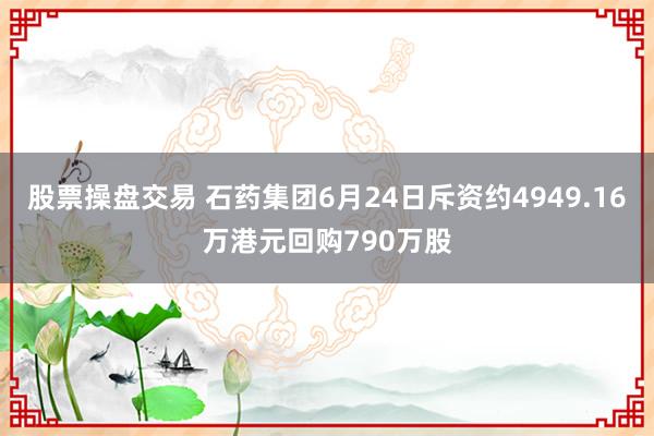 股票操盘交易 石药集团6月24日斥资约4949.16万港元回购790万股