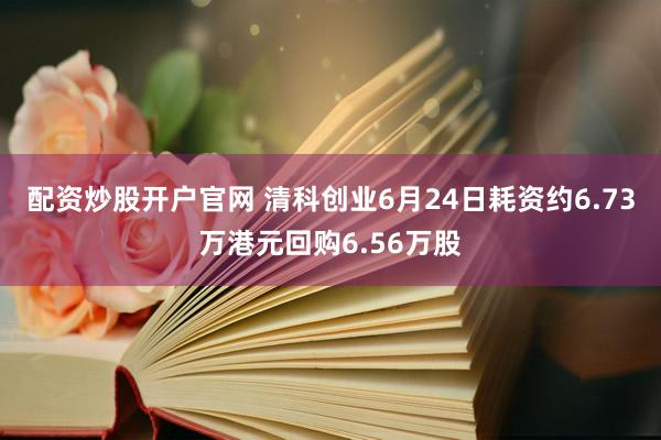 配资炒股开户官网 清科创业6月24日耗资约6.73万港元回购6.56万股