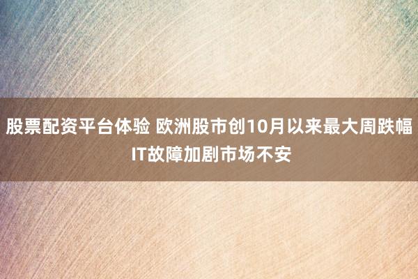 股票配资平台体验 欧洲股市创10月以来最大周跌幅 IT故障加剧市场不安