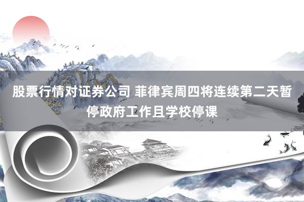 股票行情对证券公司 菲律宾周四将连续第二天暂停政府工作且学校停课