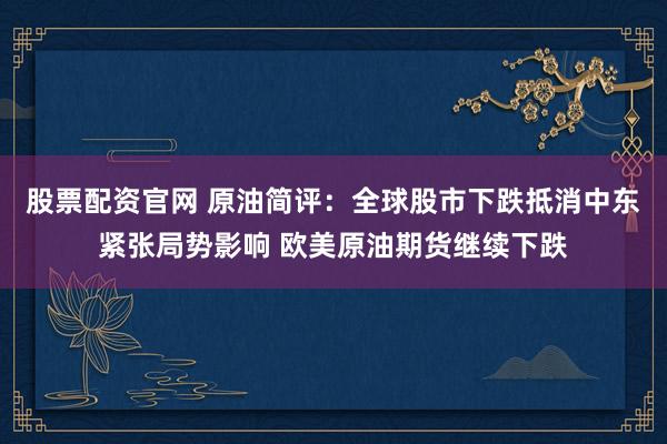 股票配资官网 原油简评：全球股市下跌抵消中东紧张局势影响 欧美原油期货继续下跌