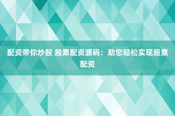 配资带你炒股 股票配资源码：助您轻松实现股票配资