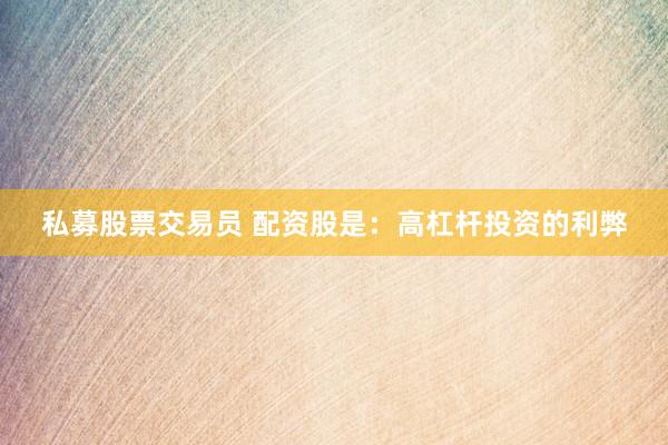 私募股票交易员 配资股是：高杠杆投资的利弊