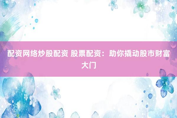 配资网络炒股配资 股票配资：助你撬动股市财富大门