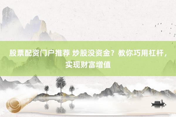 股票配资门户推荐 炒股没资金？教你巧用杠杆，实现财富增值