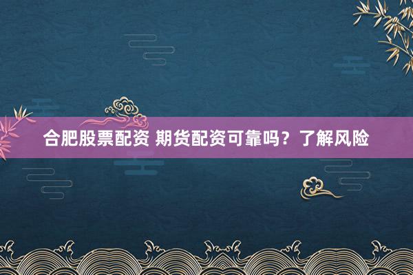合肥股票配资 期货配资可靠吗？了解风险