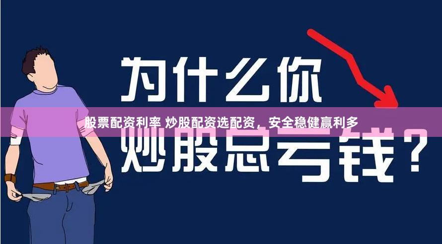 股票配资利率 炒股配资选配资，安全稳健赢利多