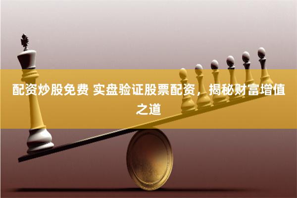 配资炒股免费 实盘验证股票配资，揭秘财富增值之道