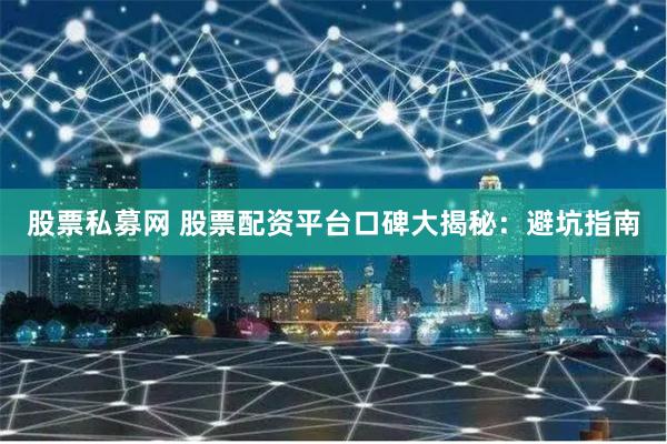 股票私募网 股票配资平台口碑大揭秘：避坑指南