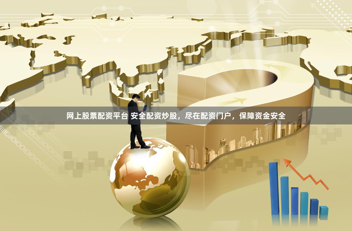 网上股票配资平台 安全配资炒股，尽在配资门户，保障资金安全