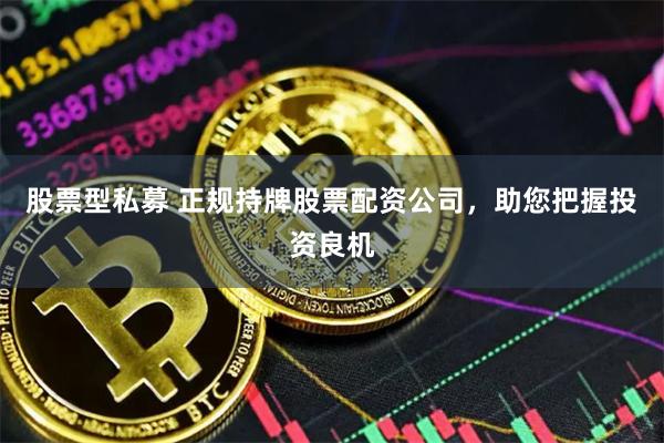股票型私募 正规持牌股票配资公司，助您把握投资良机