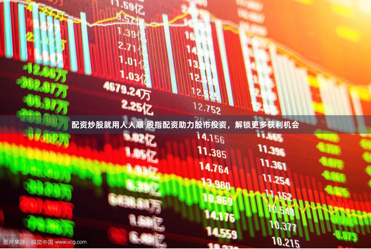 配资炒股就用人人顺 股指配资助力股市投资，解锁更多获利机会