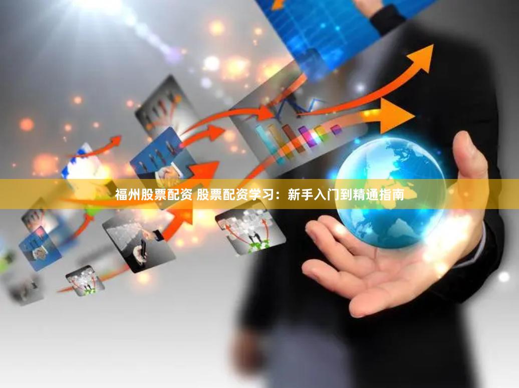 福州股票配资 股票配资学习：新手入门到精通指南