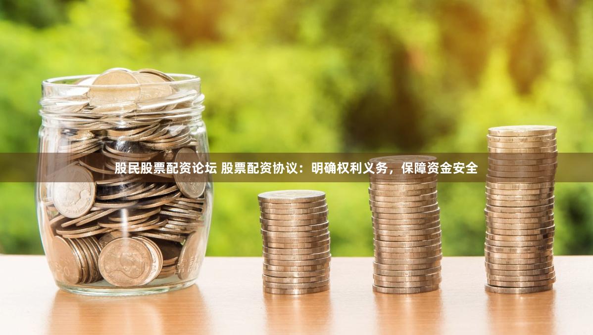 股民股票配资论坛 股票配资协议：明确权利义务，保障资金安全