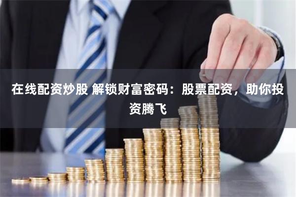 在线配资炒股 解锁财富密码：股票配资，助你投资腾飞