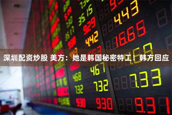 深圳配资炒股 美方：她是韩国秘密特工！韩方回应