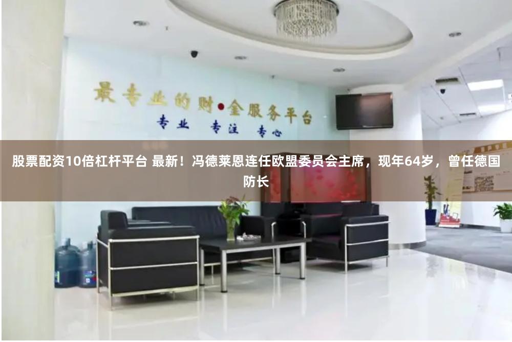 股票配资10倍杠杆平台 最新！冯德莱恩连任欧盟委员会主席，现年64岁，曾任德国防长