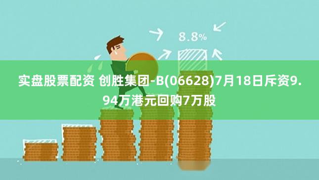 实盘股票配资 创胜集团-B(06628)7月18日斥资9.94万港元回购7万股