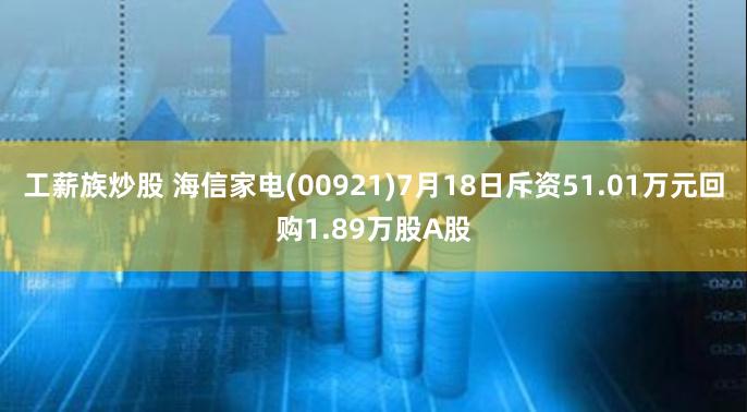工薪族炒股 海信家电(00921)7月18日斥资51.01万元回购1.89万股A股