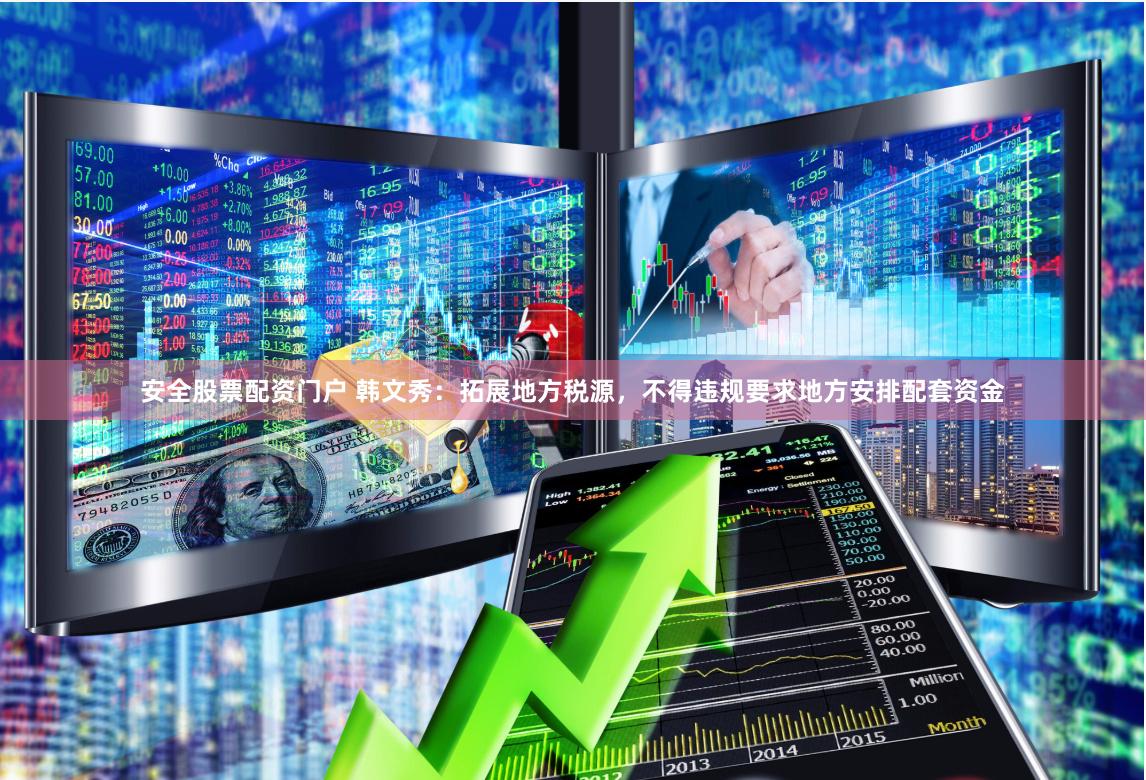 安全股票配资门户 韩文秀：拓展地方税源，不得违规要求地方安排配套资金