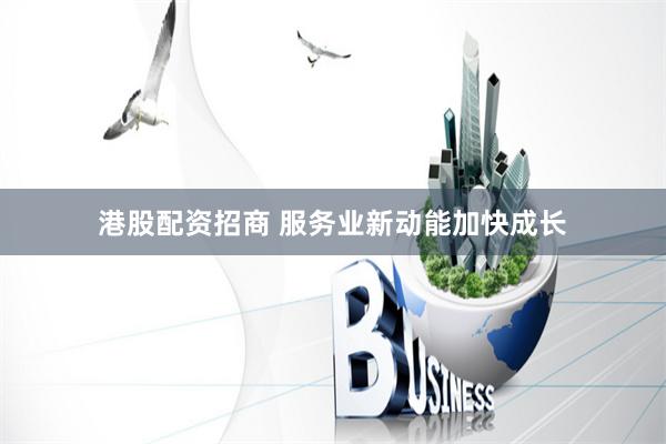 港股配资招商 服务业新动能加快成长