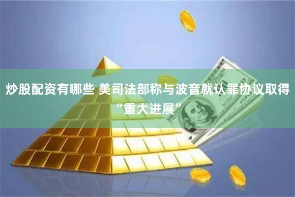 炒股配资有哪些 美司法部称与波音就认罪协议取得“重大进展”