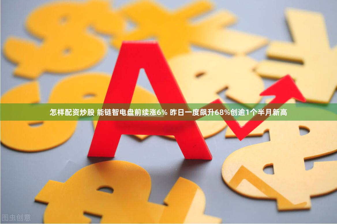 怎样配资炒股 能链智电盘前续涨6% 昨日一度飙升68%创逾1个半月新高