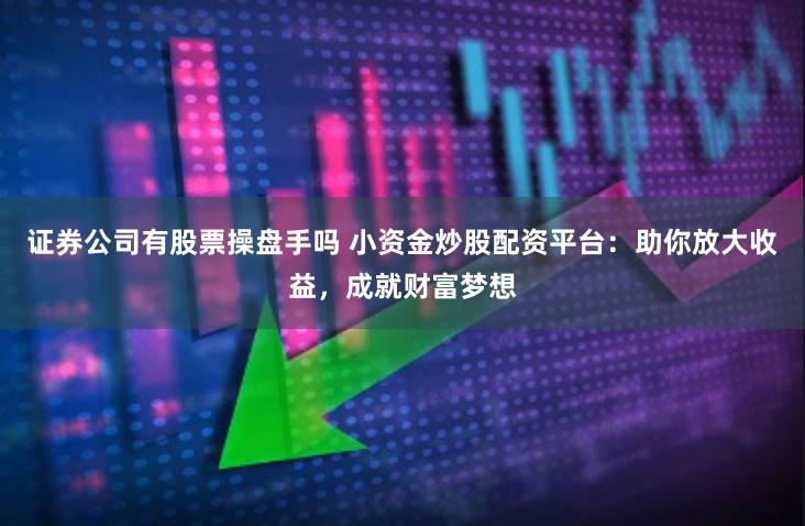 证券公司有股票操盘手吗 小资金炒股配资平台：助你放大收益，成就财富梦想