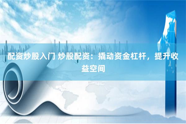 配资炒股入门 炒股配资：撬动资金杠杆，提升收益空间