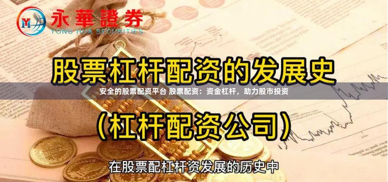 安全的股票配资平台 股票配资：资金杠杆，助力股市投资