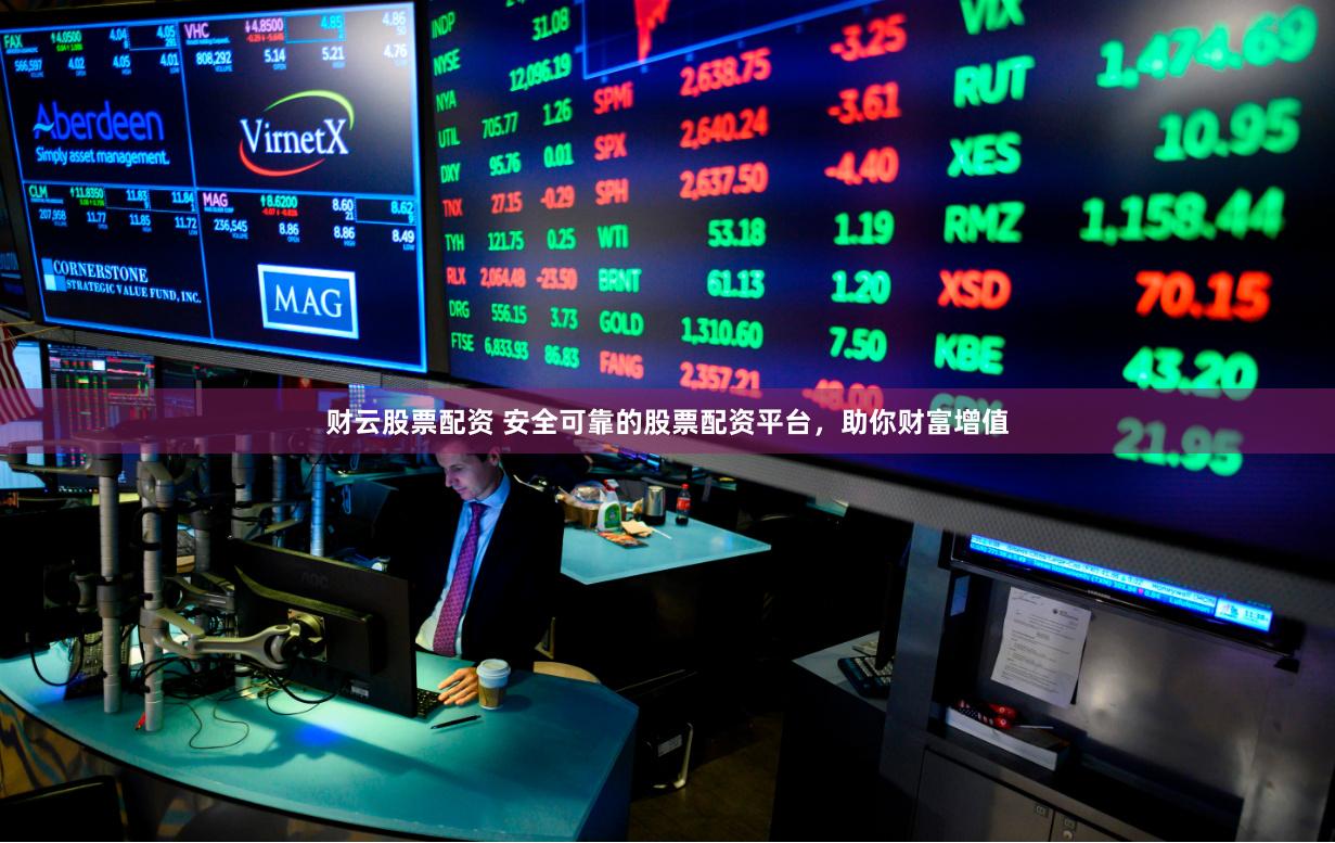 财云股票配资 安全可靠的股票配资平台，助你财富增值