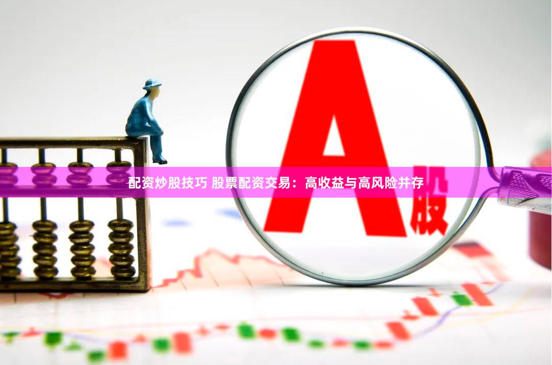 配资炒股技巧 股票配资交易：高收益与高风险并存