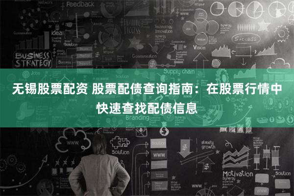 无锡股票配资 股票配债查询指南：在股票行情中快速查找配债信息