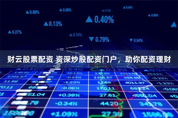 财云股票配资 资深炒股配资门户，助你配资理财