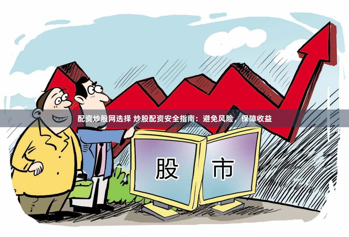 配资炒股网选择 炒股配资安全指南：避免风险，保障收益