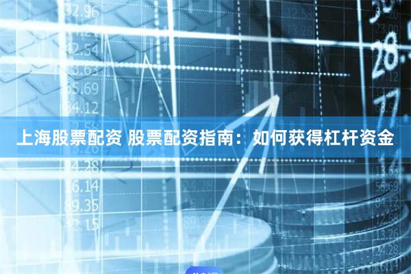 上海股票配资 股票配资指南:如何获得杠杆资金