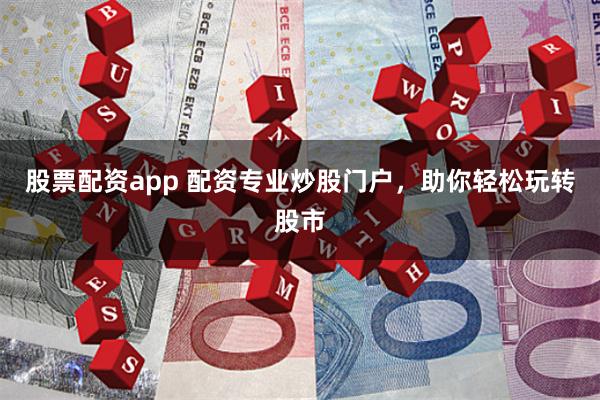 股票配资app 配资专业炒股门户，助你轻松玩转股市